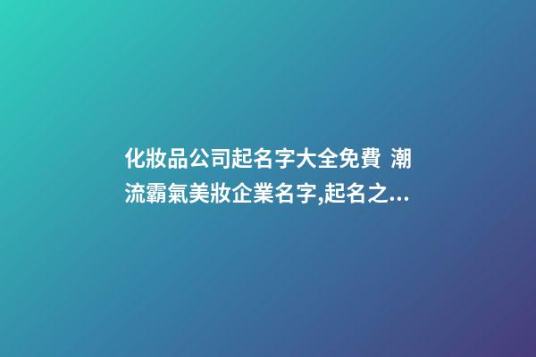 化妝品公司起名字大全免費  潮流霸氣美妝企業名字,起名之家